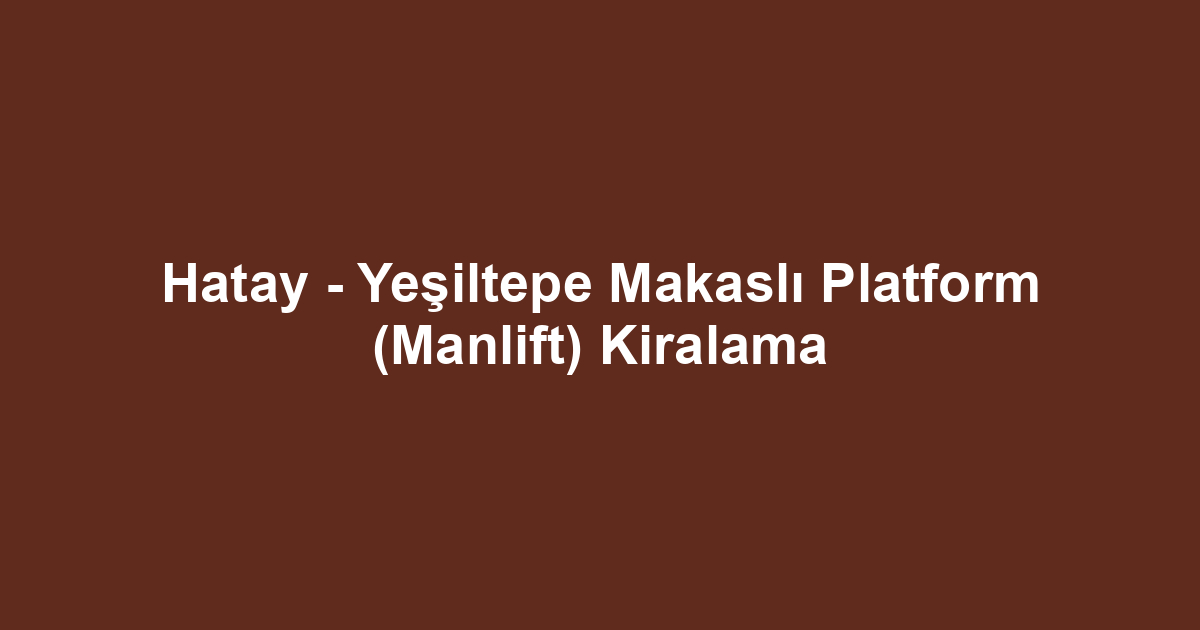 Hatay - Yeşiltepe Makaslı Platform (Manlift) Kiralama