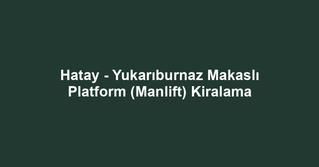 Hatay - Yukarıburnaz Makaslı Platform (Manlift) Kiralama