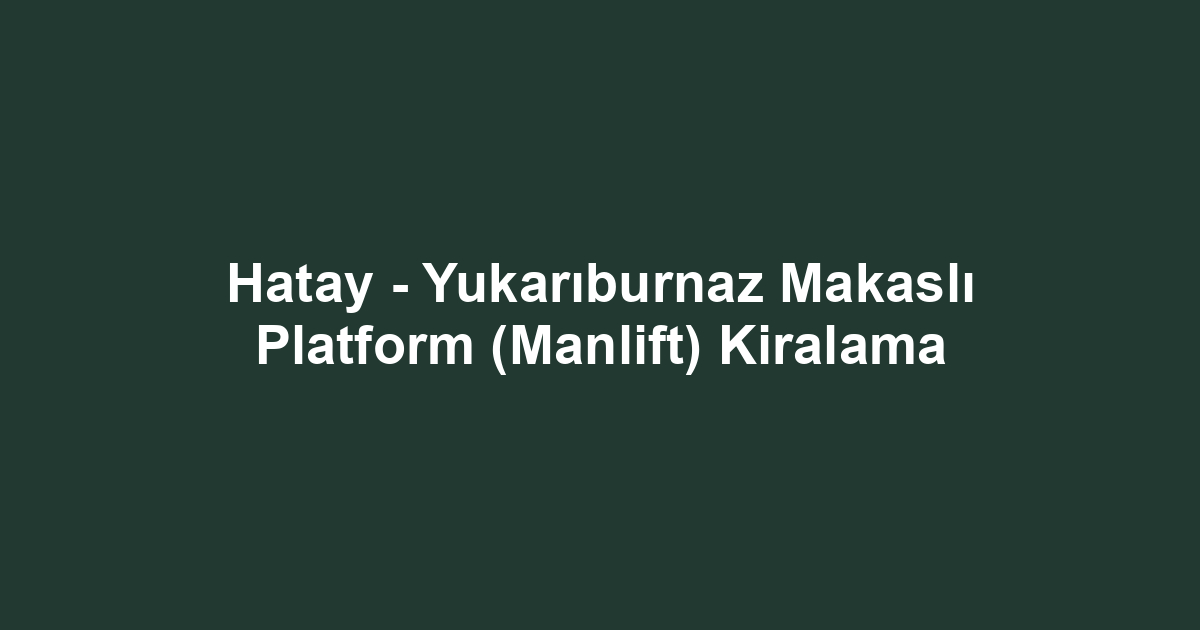Hatay - Yukarıburnaz Makaslı Platform (Manlift) Kiralama