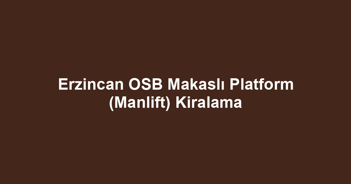 Erzincan OSB Makaslı Platform (Manlift) Kiralama