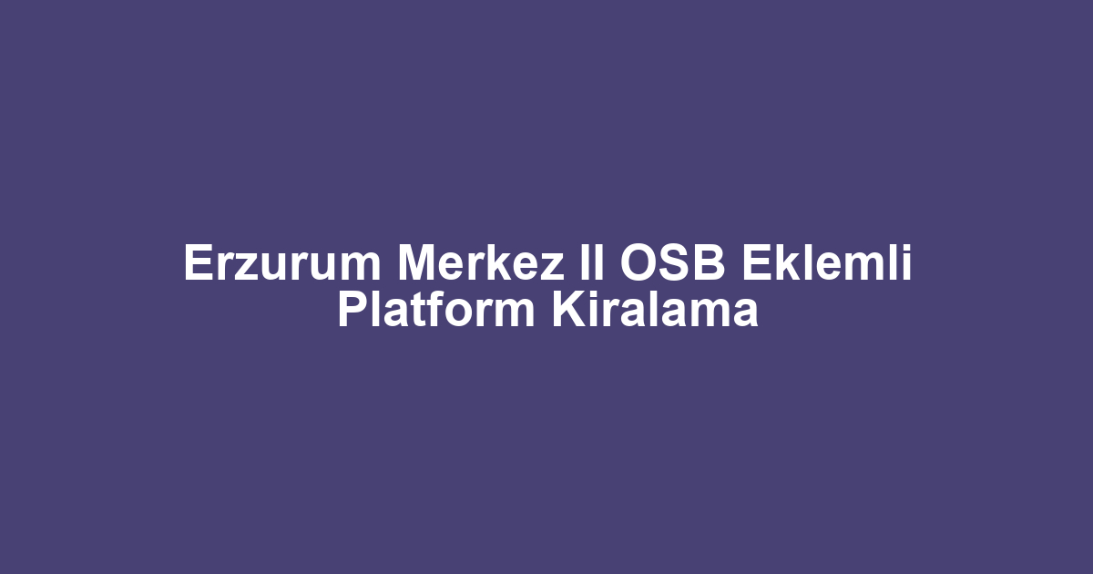 Erzurum Merkez II OSB Eklemli Platform Kiralama