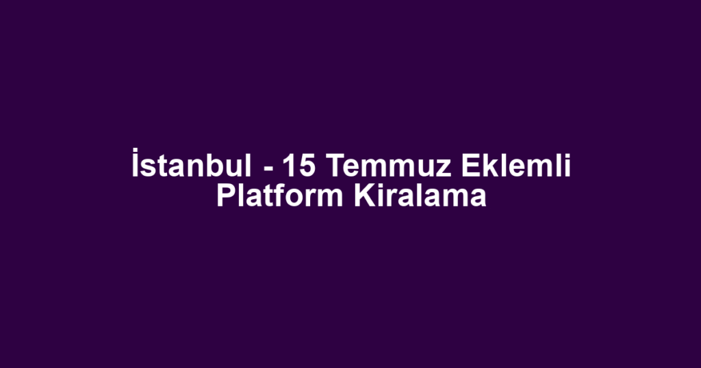 İstanbul - 15 Temmuz Eklemli Platform Kiralama
