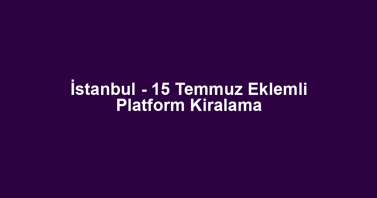 İstanbul - 15 Temmuz Eklemli Platform Kiralama