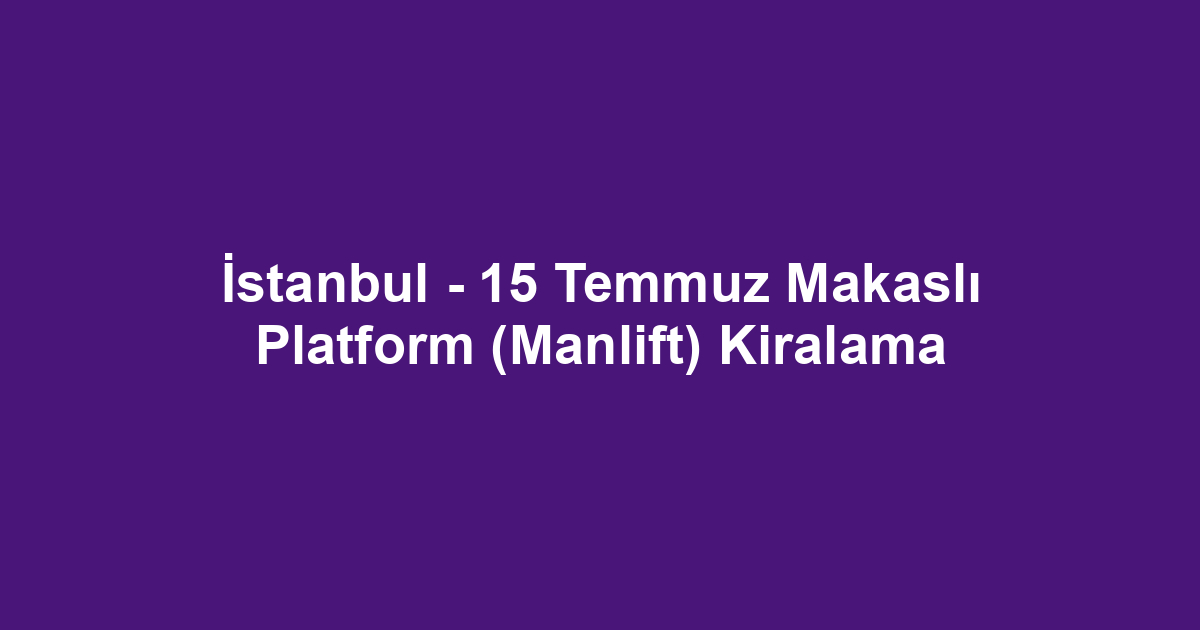 İstanbul - 15 Temmuz Makaslı Platform (Manlift) Kiralama