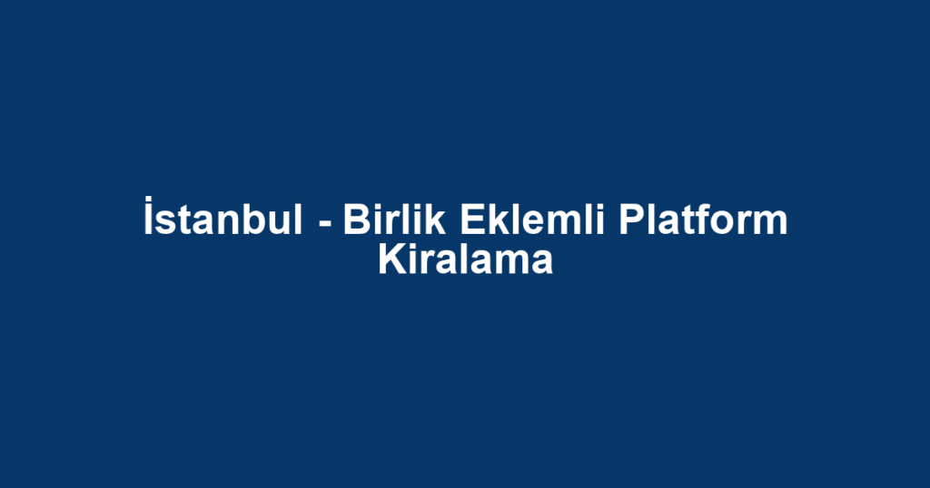 İstanbul - Birlik Eklemli Platform Kiralama