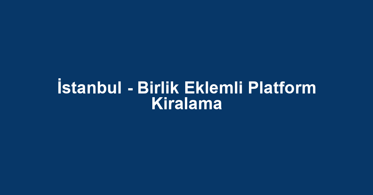 İstanbul - Birlik Eklemli Platform Kiralama