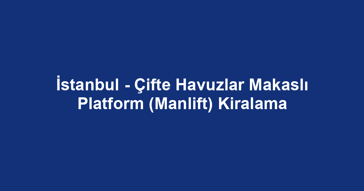 İstanbul - Çifte Havuzlar Makaslı Platform (Manlift) Kiralama