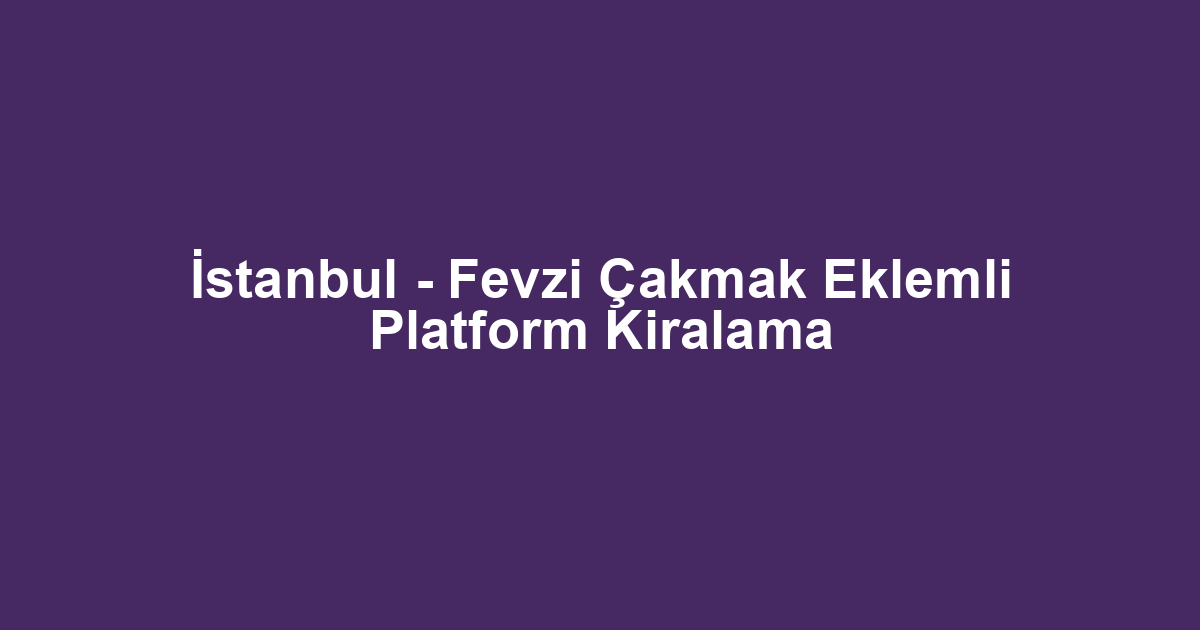 İstanbul - Fevzi Çakmak Eklemli Platform Kiralama