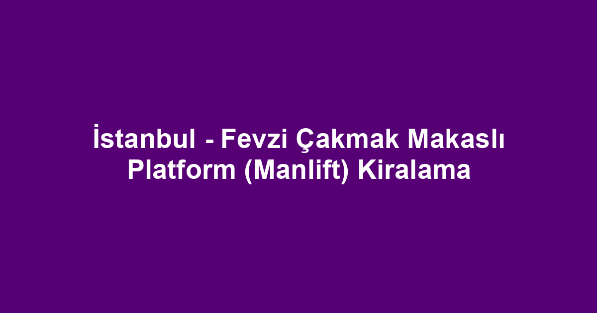 İstanbul - Fevzi Çakmak Makaslı Platform (Manlift) Kiralama