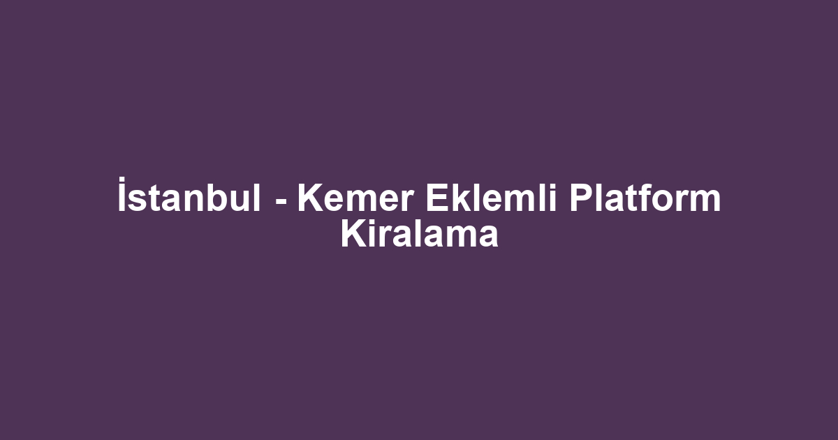 İstanbul - Kemer Eklemli Platform Kiralama