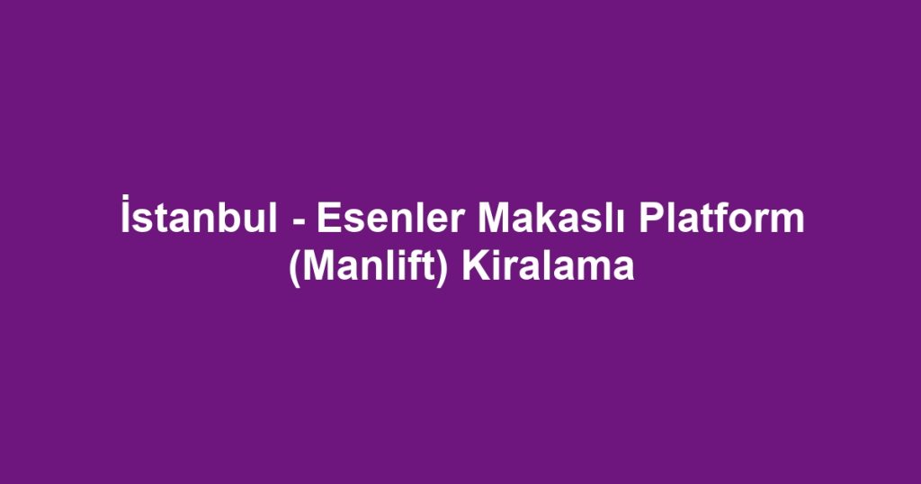 İstanbul - Esenler Makaslı Platform (Manlift) Kiralama