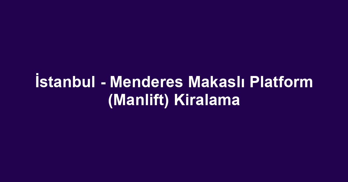 İstanbul - Menderes Makaslı Platform (Manlift) Kiralama