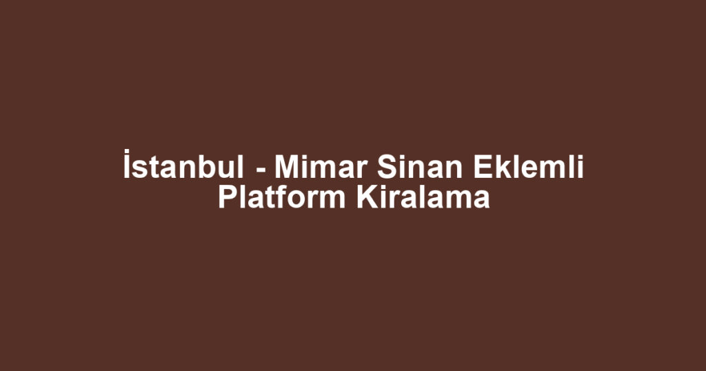 İstanbul - Mimar Sinan Eklemli Platform Kiralama