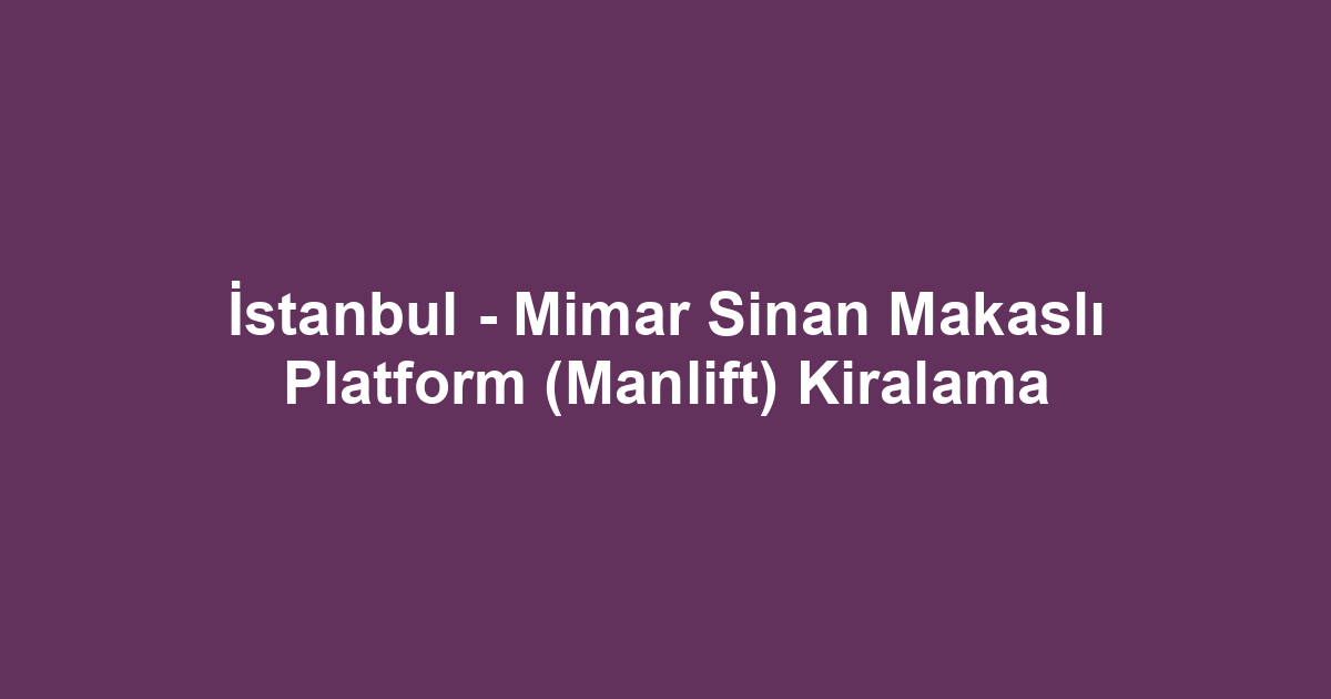 İstanbul - Mimar Sinan Makaslı Platform (Manlift) Kiralama