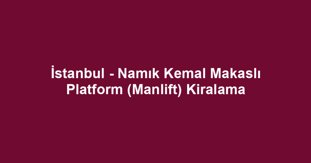 İstanbul - Namık Kemal Makaslı Platform (Manlift) Kiralama