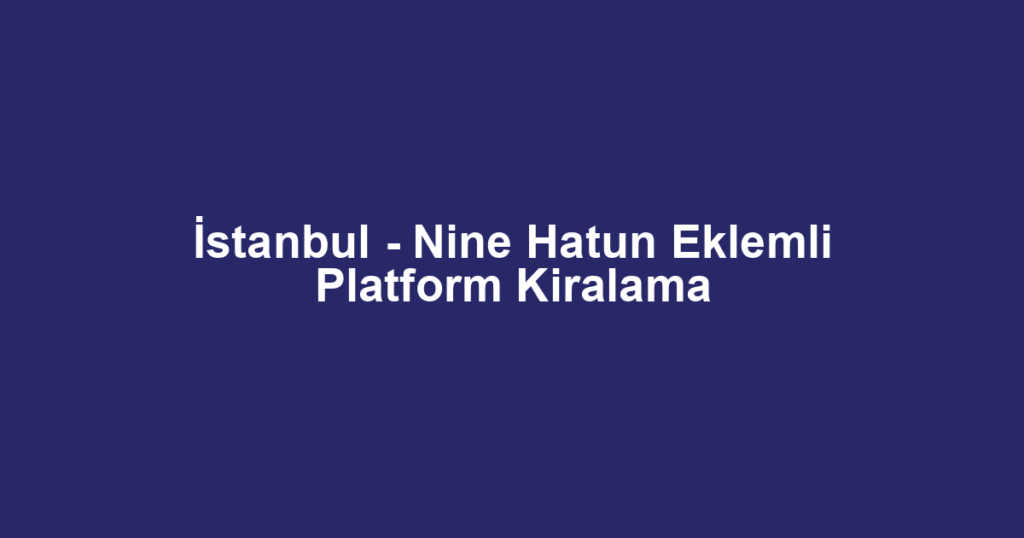İstanbul - Nine Hatun Eklemli Platform Kiralama