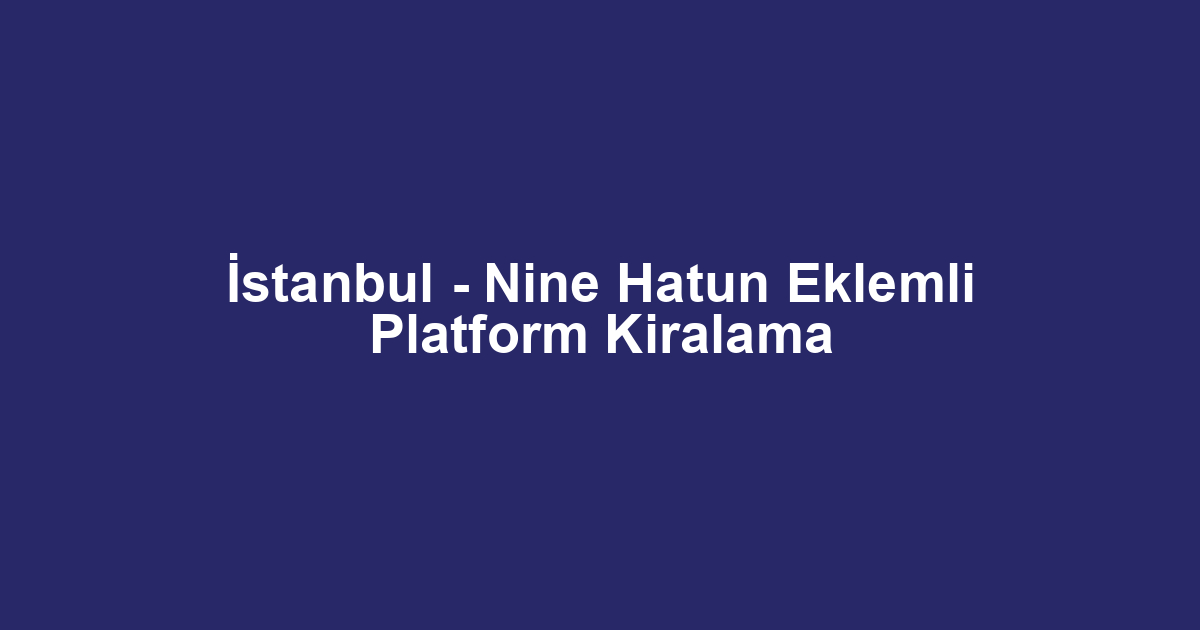 İstanbul - Nine Hatun Eklemli Platform Kiralama