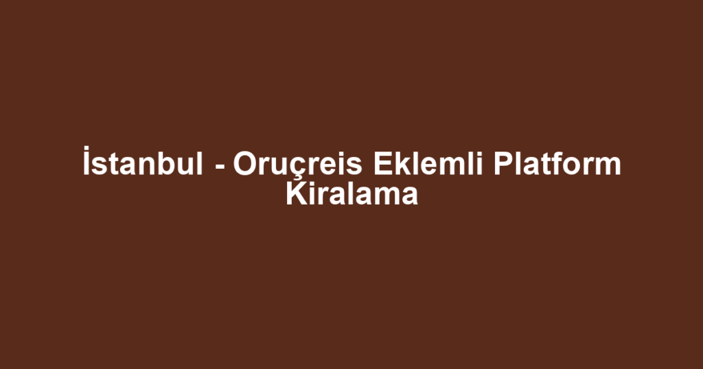 İstanbul - Oruçreis Eklemli Platform Kiralama