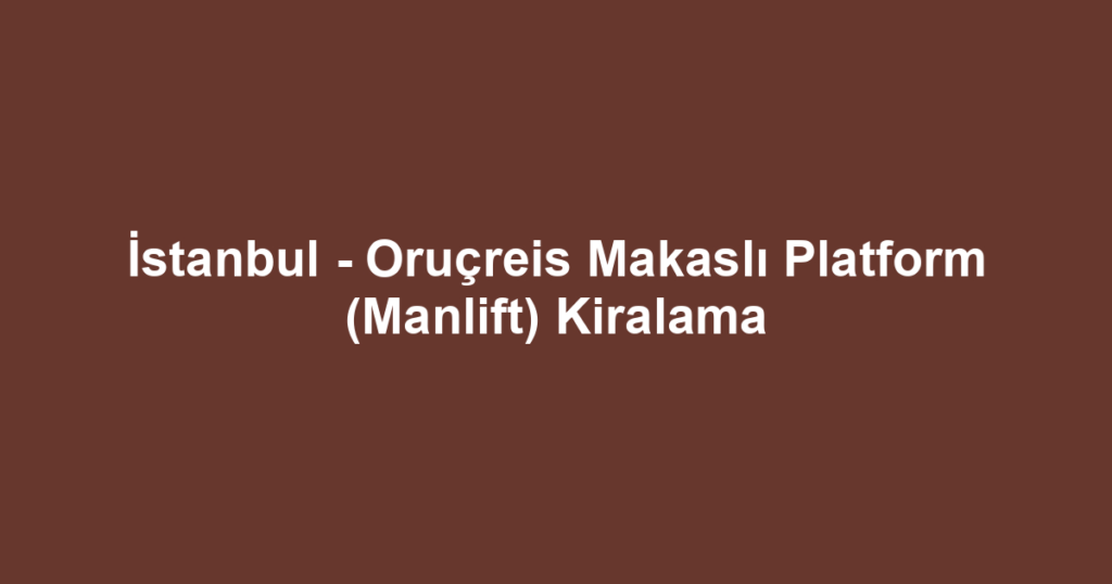 İstanbul - Oruçreis Makaslı Platform (Manlift) Kiralama