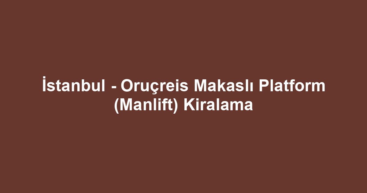 İstanbul - Oruçreis Makaslı Platform (Manlift) Kiralama