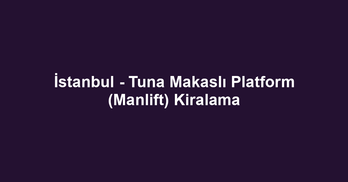 İstanbul - Tuna Makaslı Platform (Manlift) Kiralama