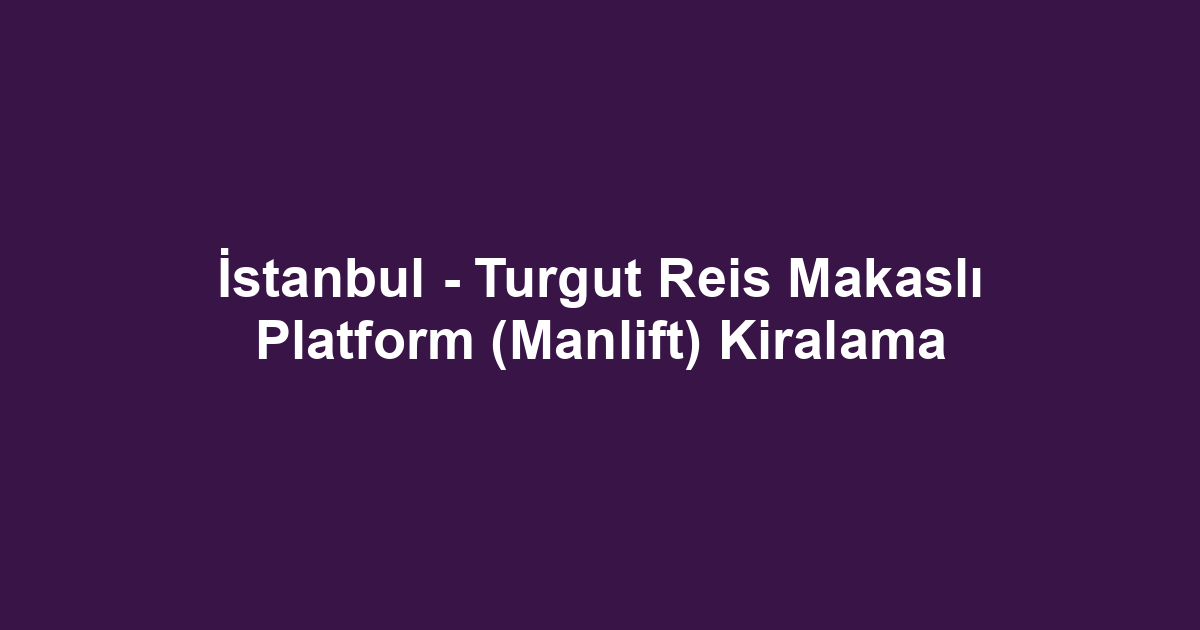 İstanbul - Turgut Reis Makaslı Platform (Manlift) Kiralama