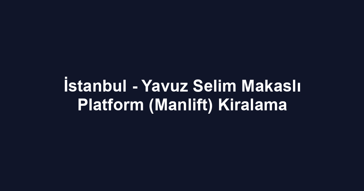 İstanbul - Yavuz Selim Makaslı Platform (Manlift) Kiralama