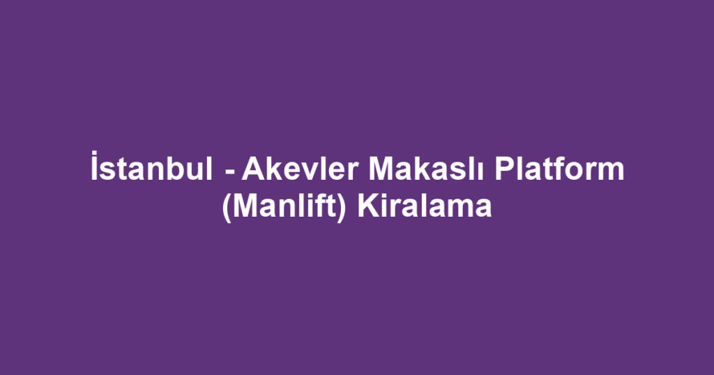İstanbul - Akevler Makaslı Platform (Manlift) Kiralama