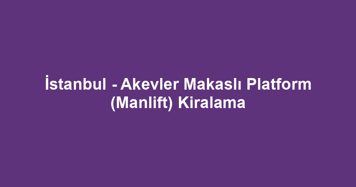 İstanbul - Akevler Makaslı Platform (Manlift) Kiralama