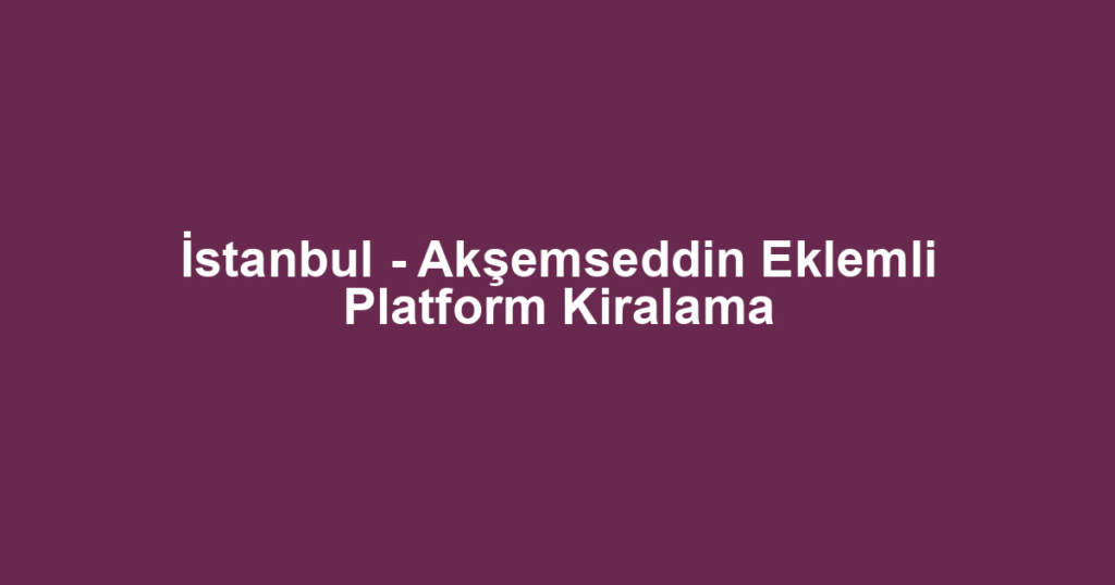 İstanbul - Akşemseddin Eklemli Platform Kiralama
