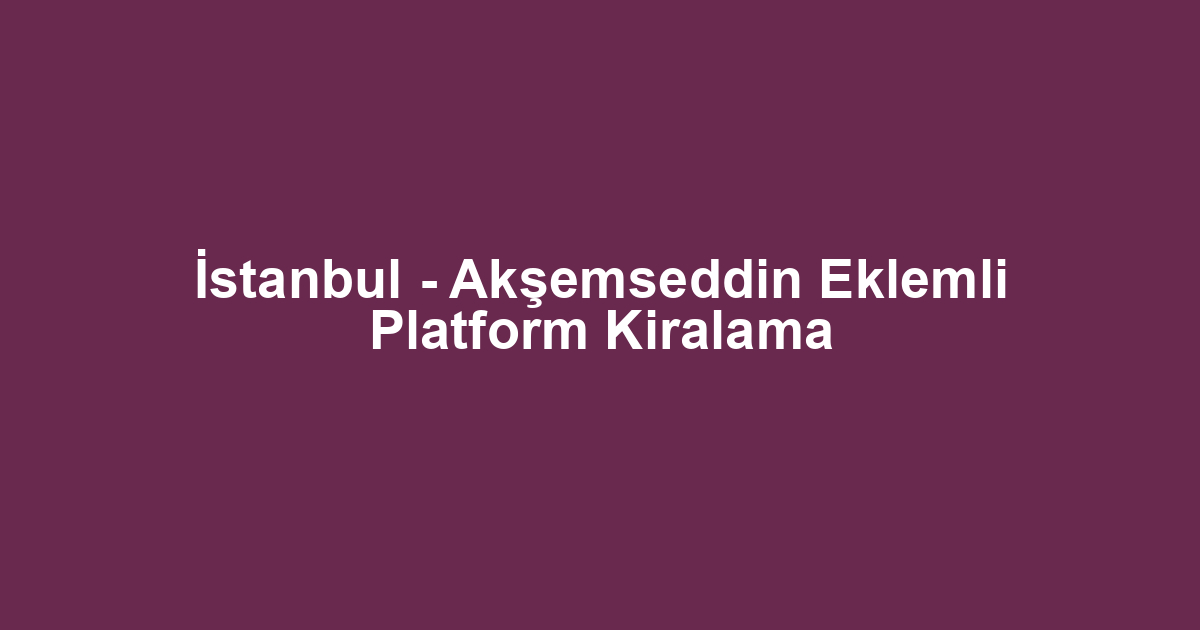 İstanbul - Akşemseddin Eklemli Platform Kiralama