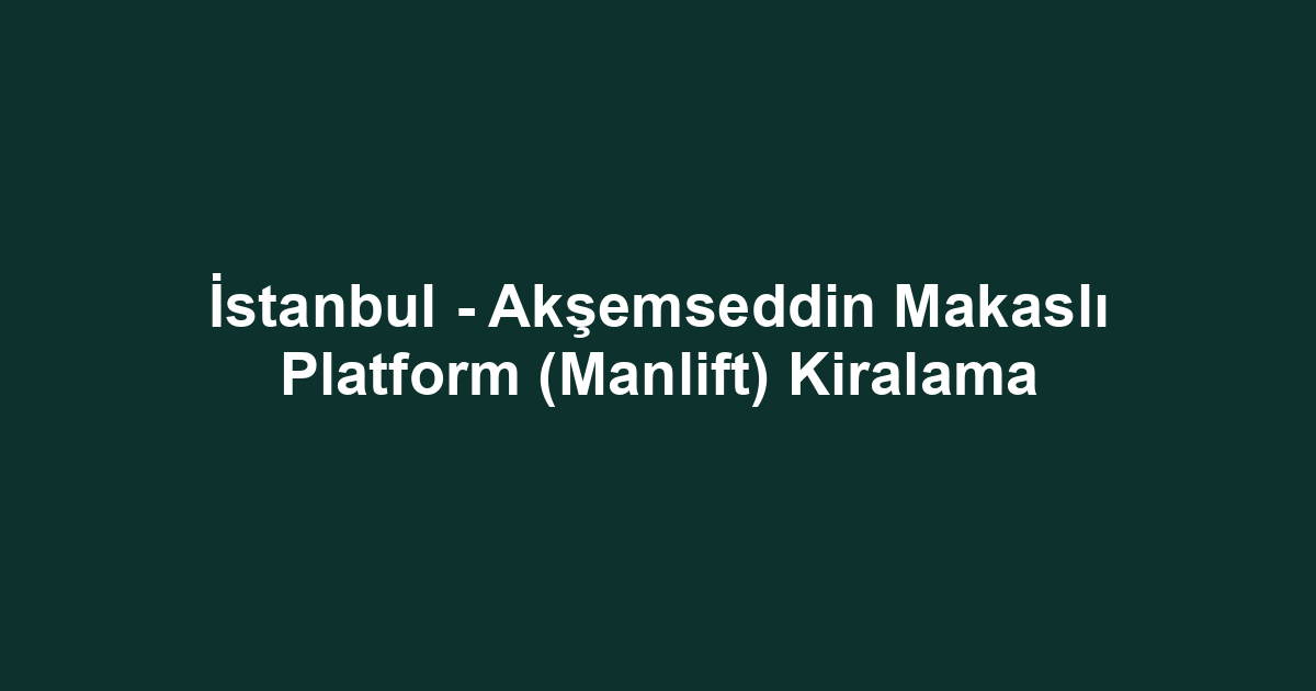 İstanbul - Akşemseddin Makaslı Platform (Manlift) Kiralama