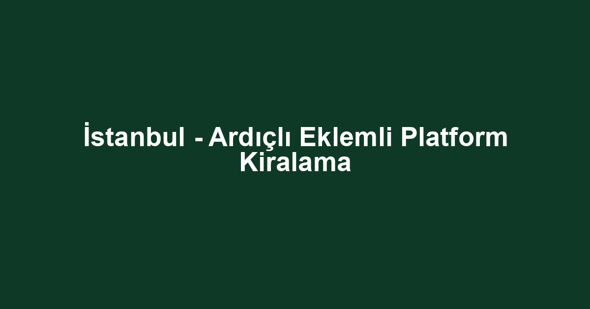 İstanbul - Ardıçlı Eklemli Platform Kiralama