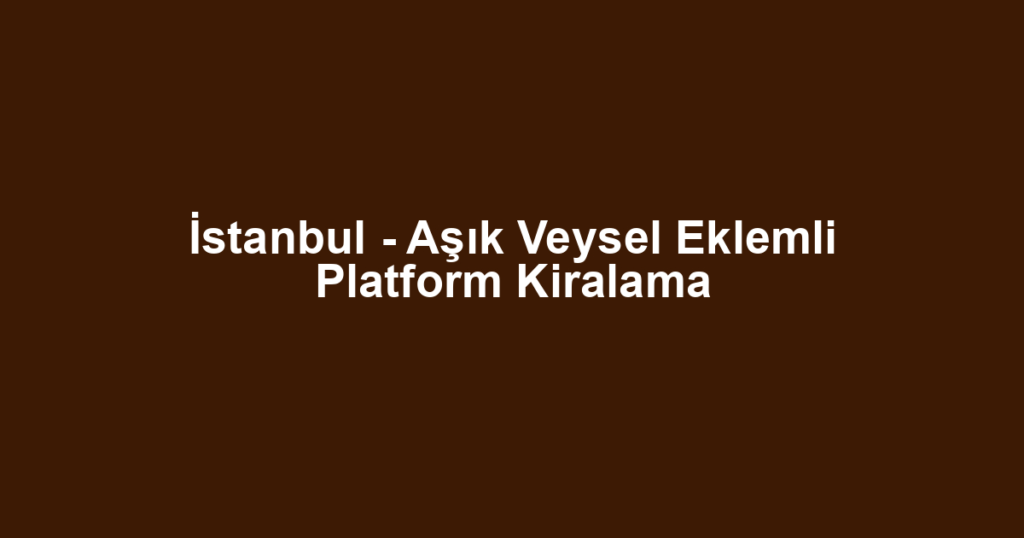 İstanbul - Aşık Veysel Eklemli Platform Kiralama