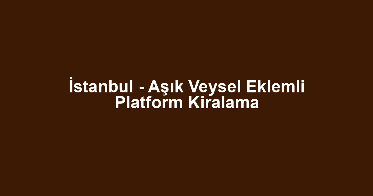 İstanbul - Aşık Veysel Eklemli Platform Kiralama