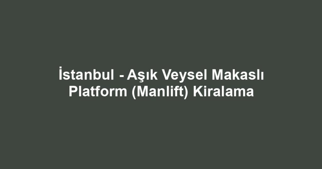 İstanbul - Aşık Veysel Makaslı Platform (Manlift) Kiralama
