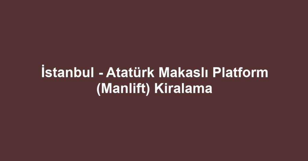 İstanbul - Atatürk Makaslı Platform (Manlift) Kiralama