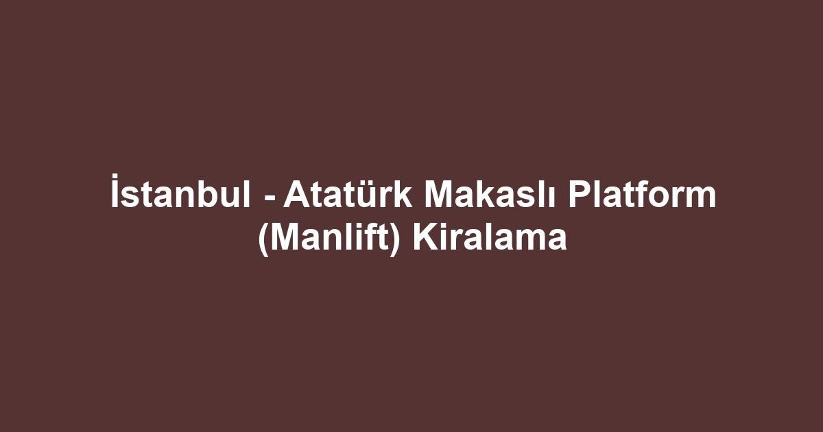 İstanbul - Atatürk Makaslı Platform (Manlift) Kiralama