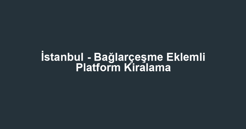 İstanbul - Bağlarçeşme Eklemli Platform Kiralama