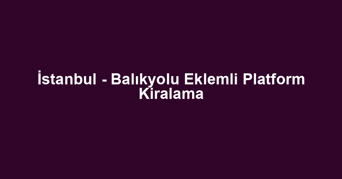 İstanbul - Balıkyolu Eklemli Platform Kiralama