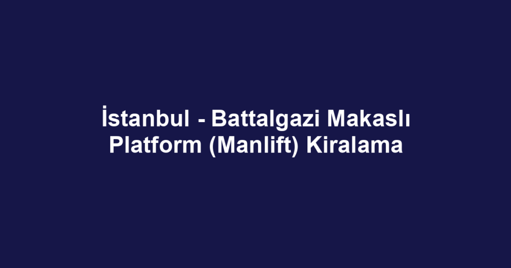 İstanbul - Battalgazi Makaslı Platform (Manlift) Kiralama