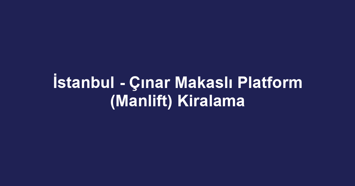 İstanbul - Çınar Makaslı Platform (Manlift) Kiralama