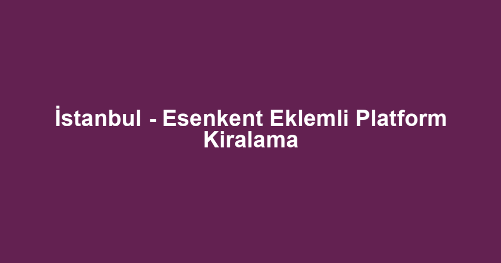 İstanbul - Esenkent Eklemli Platform Kiralama