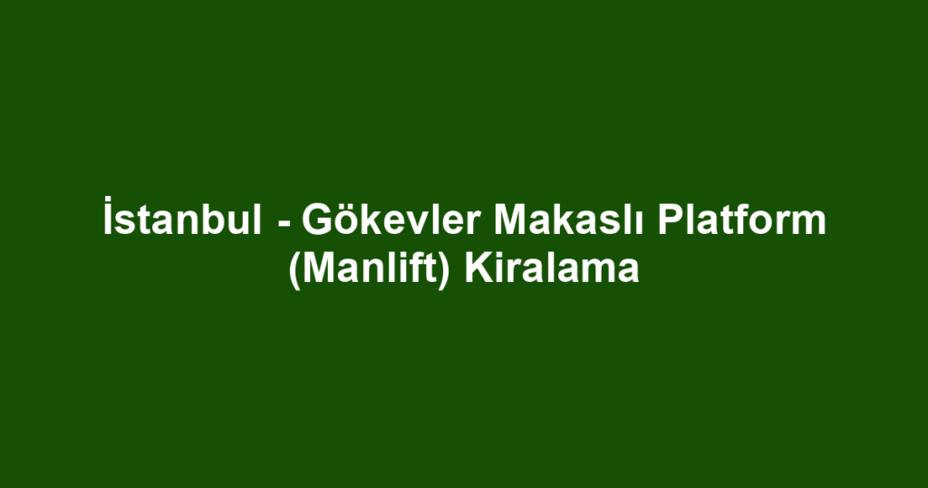 İstanbul - Gökevler Makaslı Platform (Manlift) Kiralama