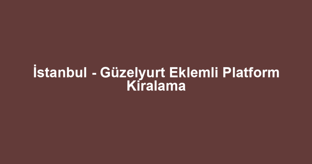 İstanbul - Güzelyurt Eklemli Platform Kiralama