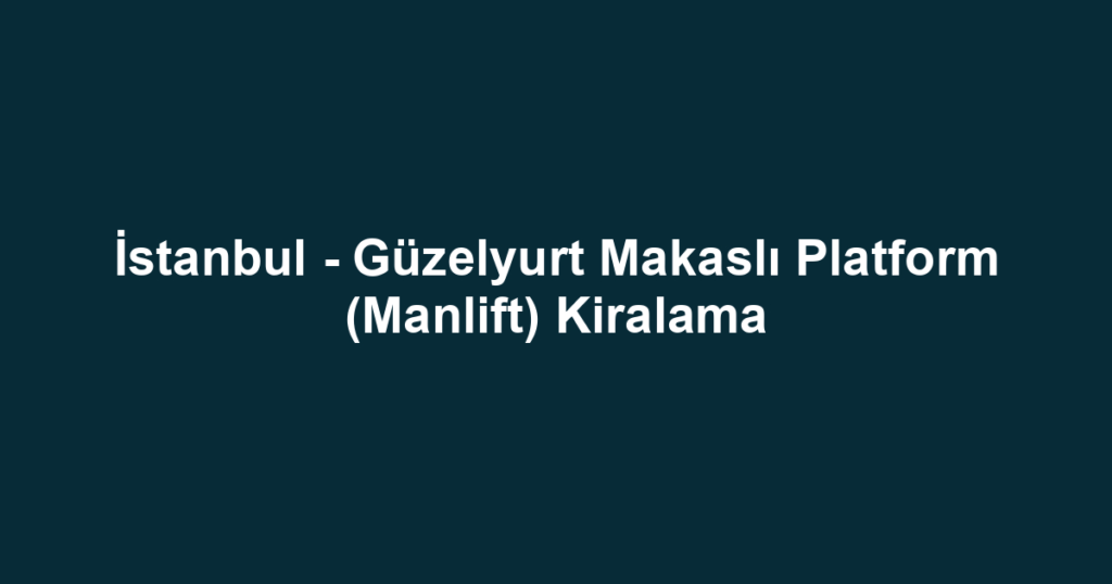 İstanbul - Güzelyurt Makaslı Platform (Manlift) Kiralama