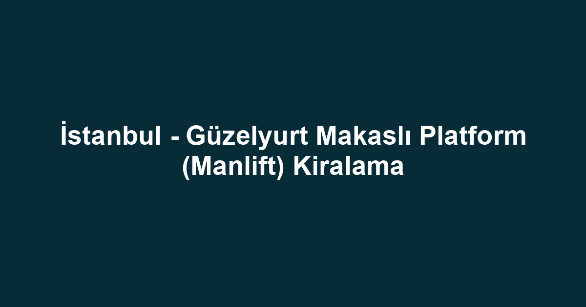 İstanbul - Güzelyurt Makaslı Platform (Manlift) Kiralama