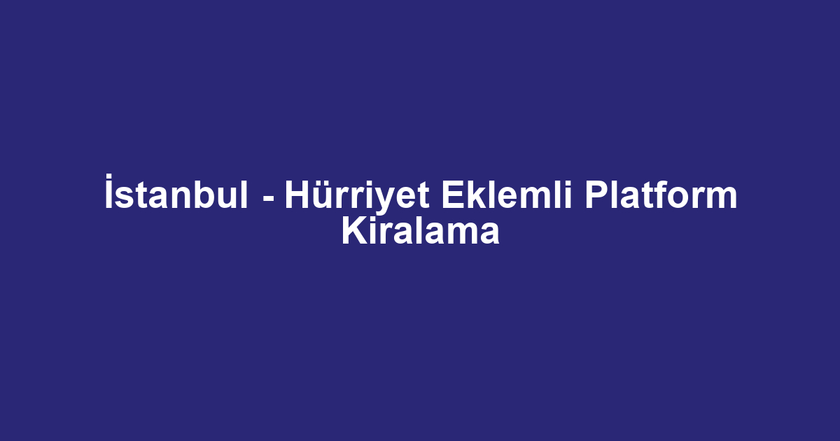 İstanbul - Hürriyet Eklemli Platform Kiralama