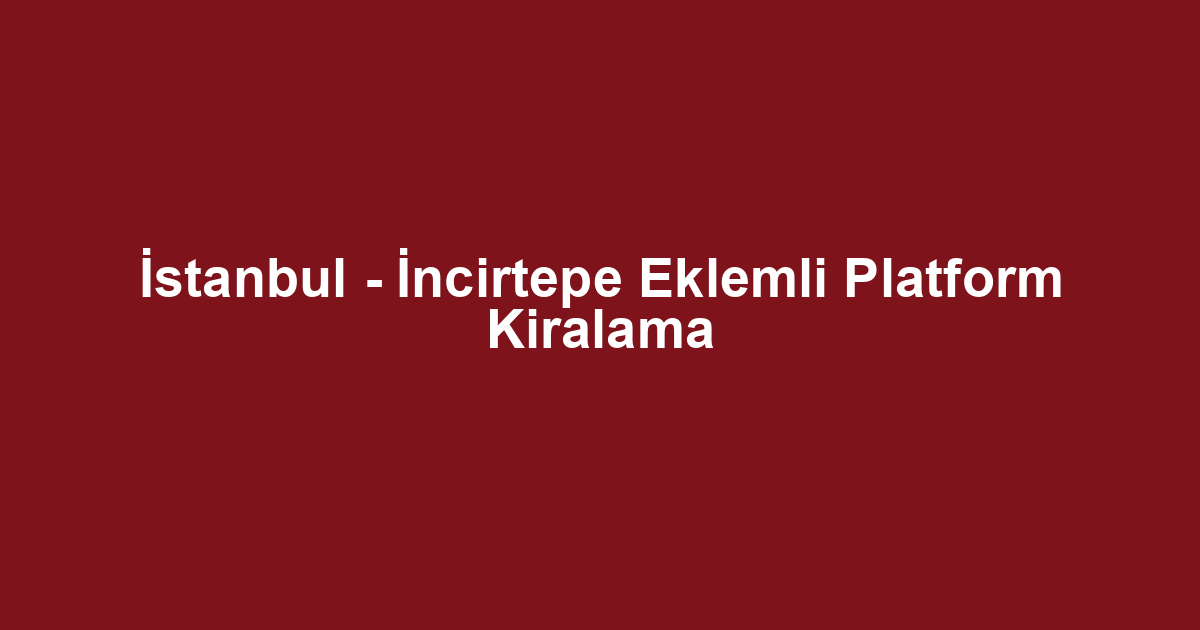 İstanbul - İncirtepe Eklemli Platform Kiralama