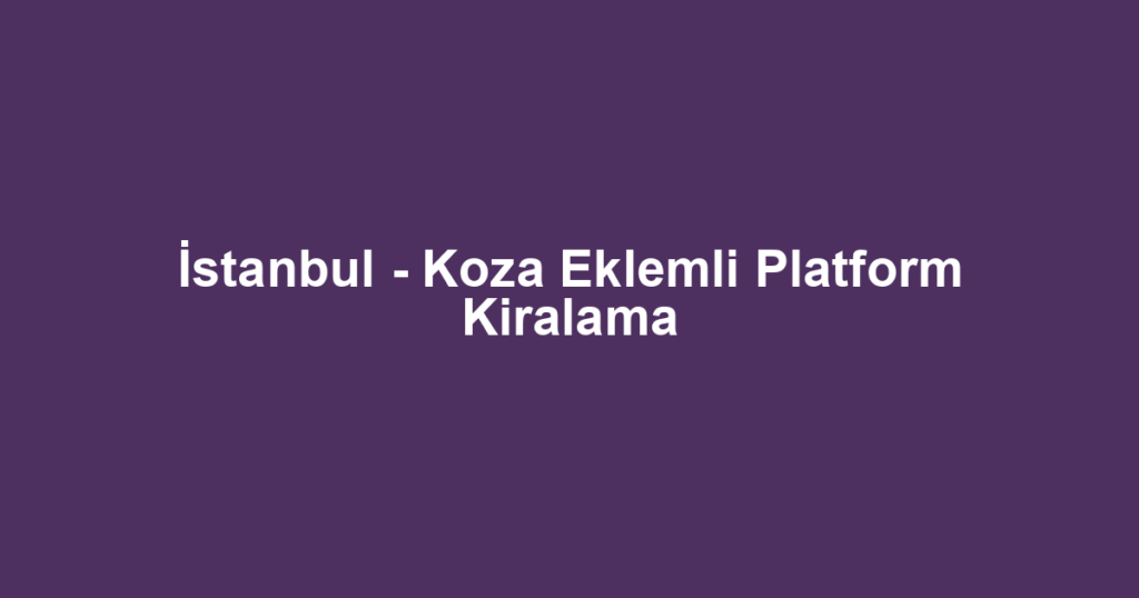 İstanbul - Koza Eklemli Platform Kiralama